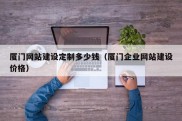 厦门网站建设定制多少钱（厦门企业网站建设价格）